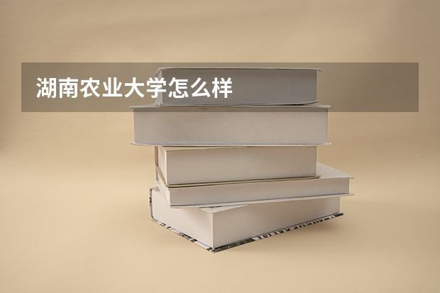 湖南农业大学怎么样