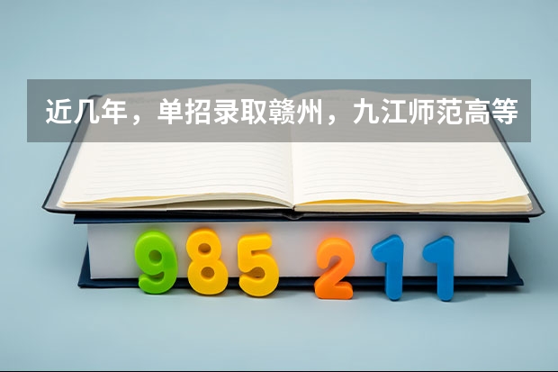 近几年，单招录取赣州，九江师范高等专科学校分数线多少？有没有一起考单招的！ 学长学姐忘解答