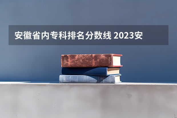 安徽省内专科排名分数线 2023安徽专科院校录取分数线