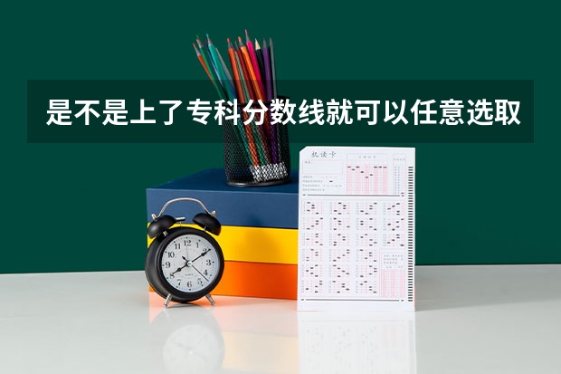 是不是上了专科分数线就可以任意选取专业 广东专科学校排名榜及录取分数线