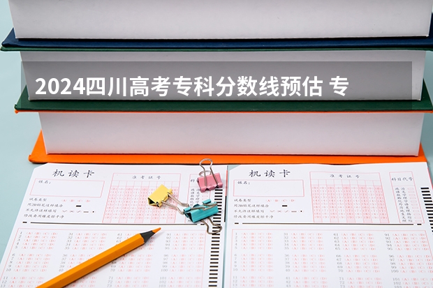 2024四川高考专科分数线预估 专科录取分数线预测多少分