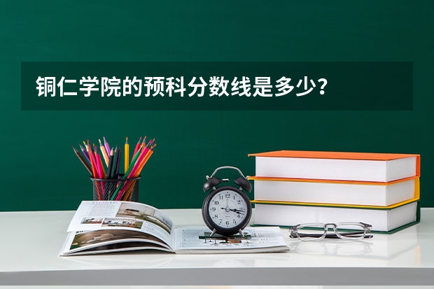铜仁学院的预科分数线是多少？