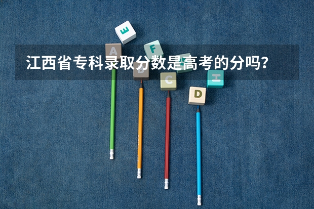 江西省专科录取分数是高考的分吗？