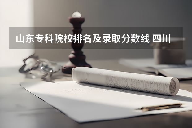 山东专科院校排名及录取分数线 四川成都专科学校排名及分数线
