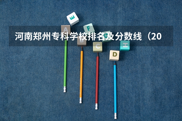 河南郑州专科学校排名及分数线（2023河南专科学校排名及分数线）