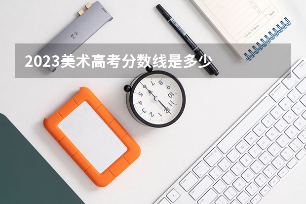 2023美术高考分数线是多少