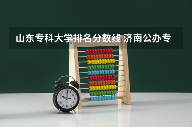 山东专科大学排名分数线 济南公办专科学校排名及分数线