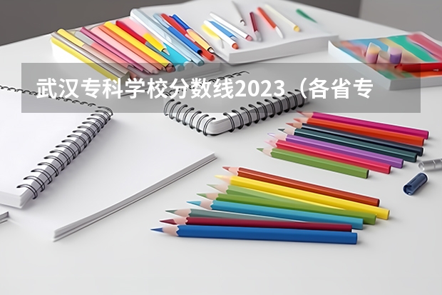 武汉专科学校分数线2023（各省专科学校排名及分数线）