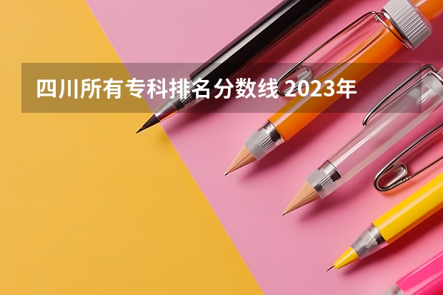 四川所有专科排名分数线 2023年四川单招公办学校分数线表