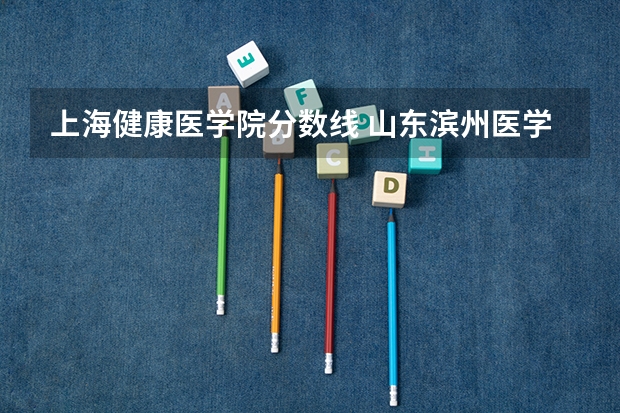 上海健康医学院分数线 山东滨州医学院分数线