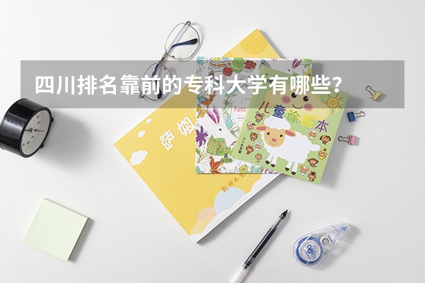 四川排名靠前的专科大学有哪些？
