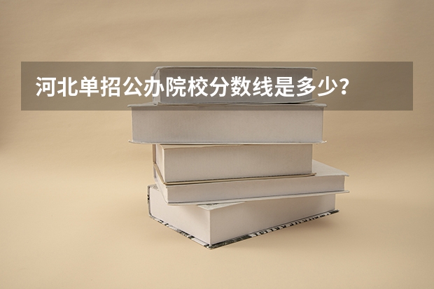 河北单招公办院校分数线是多少？