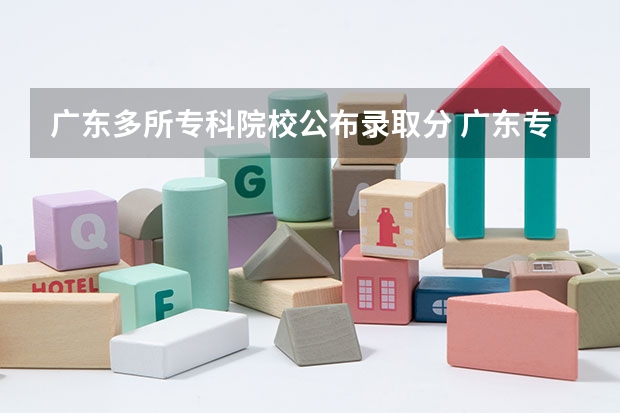 广东多所专科院校公布录取分 广东专科分数线排名