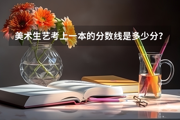 美术生艺考上一本的分数线是多少分？