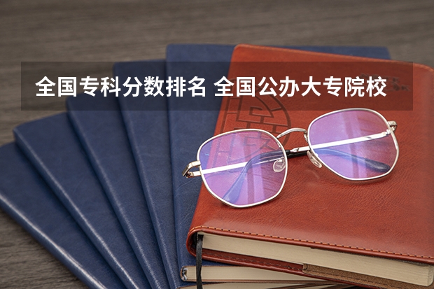 全国专科分数排名 全国公办大专院校排名及分数线