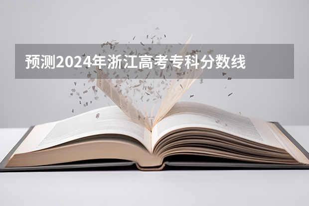 预测2024年浙江高考专科分数线 最低多少分可以上专科