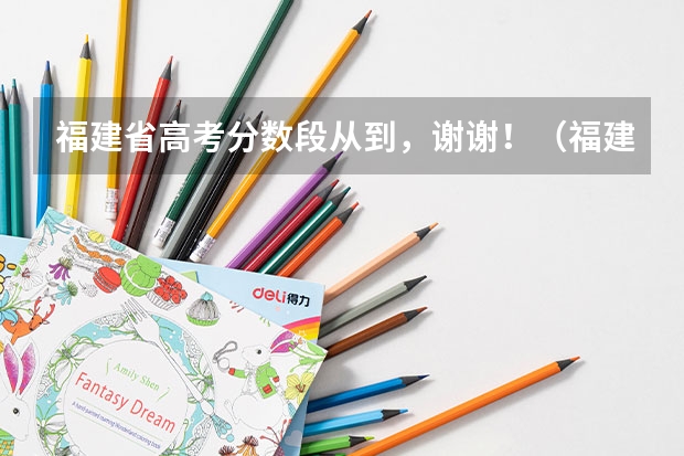 福建省高考分数段从到，谢谢！（福建好的专科学校）
