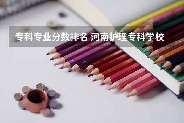 专科专业分数排名 河南护理专科学校分数线排名