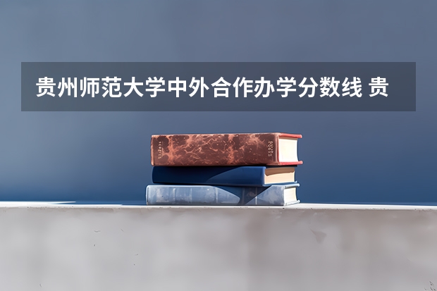 贵州师范大学中外合作办学分数线 贵州师范大学各专业录取分数线