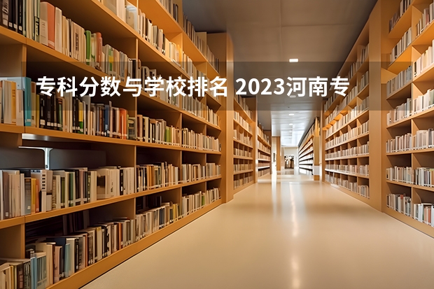 专科分数与学校排名 2023河南专科学校排名及分数线