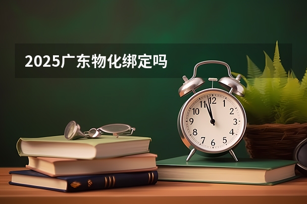 2025广东物化绑定吗