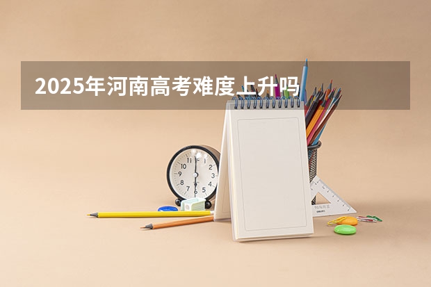 2025年河南高考难度上升吗