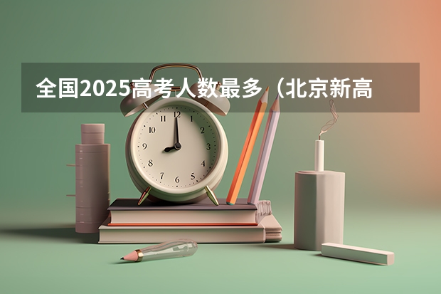 全国2025高考人数最多（北京新高考从哪一年开始实施）