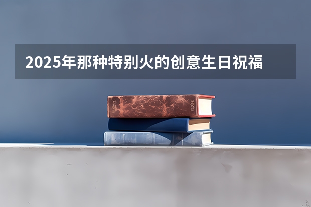 2025年那种特别火的创意生日祝福语有哪些