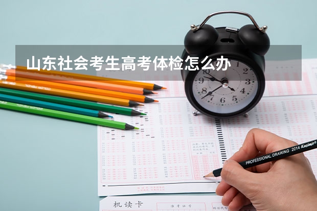 山东社会考生高考体检怎么办