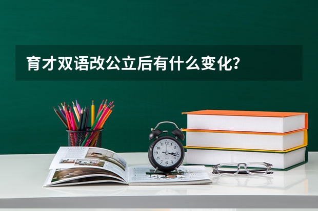 育才双语改公立后有什么变化？