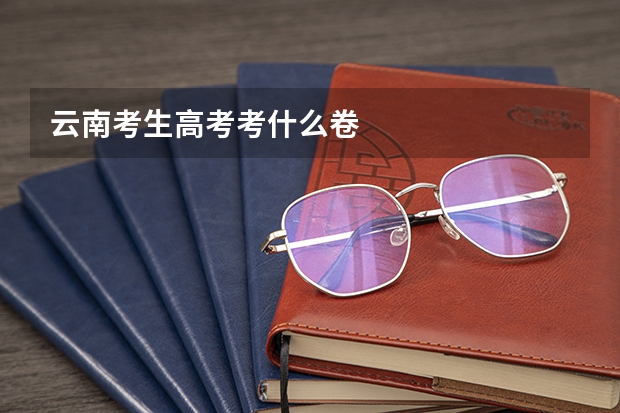 云南考生高考考什么卷