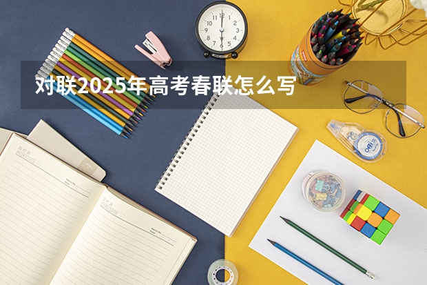对联2025年高考春联怎么写