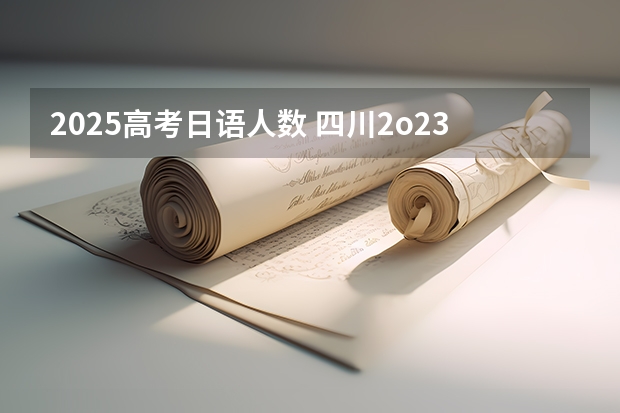2025高考日语人数 四川2o23高考分数线