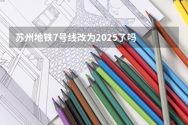 苏州地铁7号线改为2025了吗