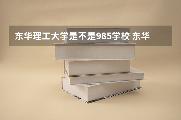 东华理工大学是不是985学校 东华理工大学有哪些王牌的专业