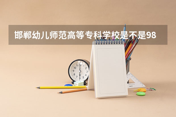 邯郸幼儿师范高等专科学校是不是985学校 邯郸幼儿师范高等专科学校有哪些王牌的专业