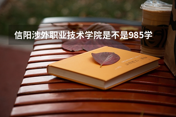 信阳涉外职业技术学院是不是985学校 信阳涉外职业技术学院有哪些王牌的专业