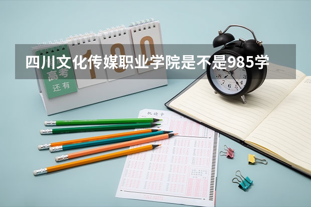 四川文化传媒职业学院是不是985学校 四川文化传媒职业学院有哪些王牌的专业