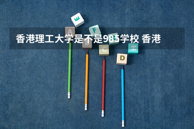 香港理工大学是不是985学校 香港理工大学有哪些王牌的专业