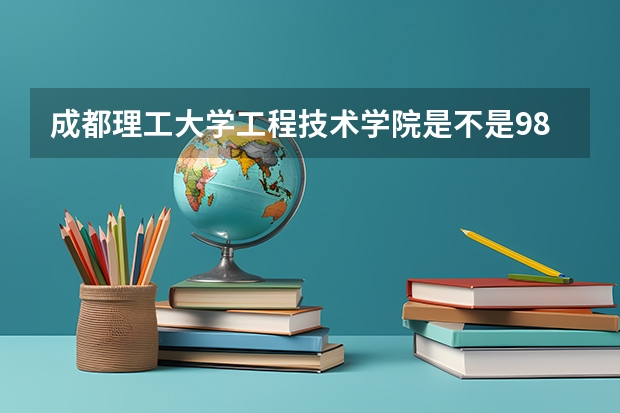 成都理工大学工程技术学院是不是985学校 成都理工大学工程技术学院有哪些王牌的专业