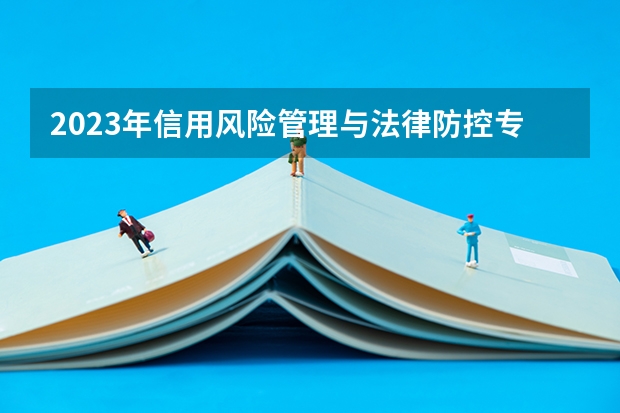 2023年信用风险管理与法律防控专业大学排名 信用风险管理与法律防控专业前十名大学