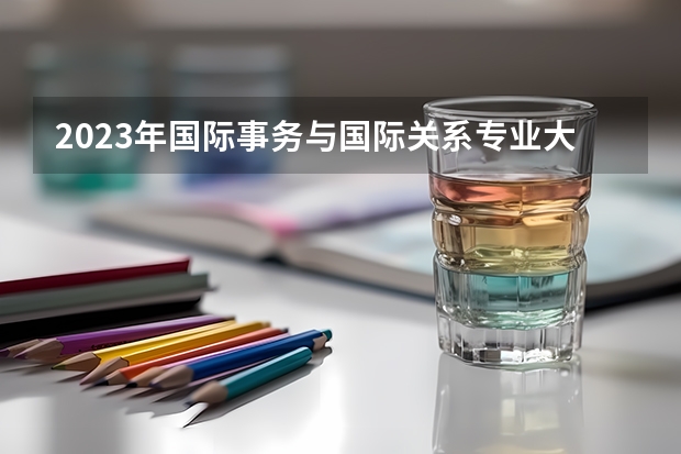 2023年国际事务与国际关系专业大学排名 国际事务与国际关系专业前十名大学