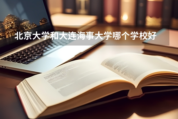 北京大学和大连海事大学哪个学校好 录取分数线对比
