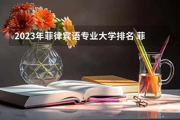 2023年菲律宾语专业大学排名 菲律宾语专业前十名大学
