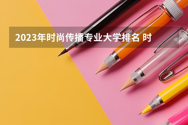 2023年时尚传播专业大学排名 时尚传播专业前十名大学