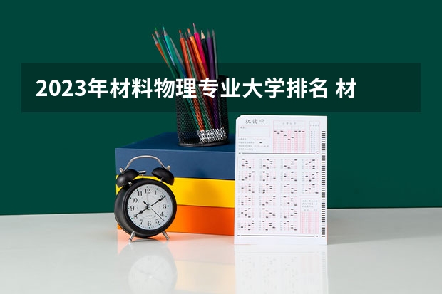 2023年材料物理专业大学排名 材料物理专业前十名大学