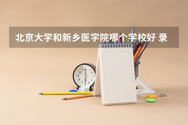 北京大学和新乡医学院哪个学校好 录取分数线对比
