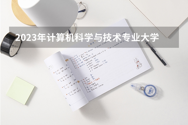 2023年计算机科学与技术专业大学排名 计算机科学与技术专业前十名大学