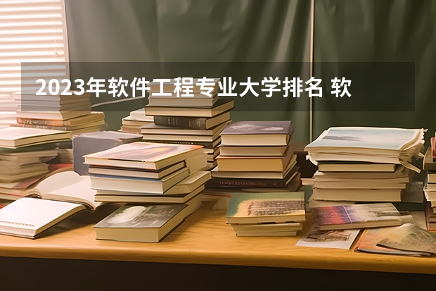 2023年软件工程专业大学排名 软件工程专业前十名大学