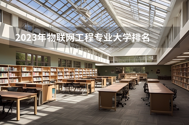 2023年物联网工程专业大学排名 物联网工程专业前十名大学
